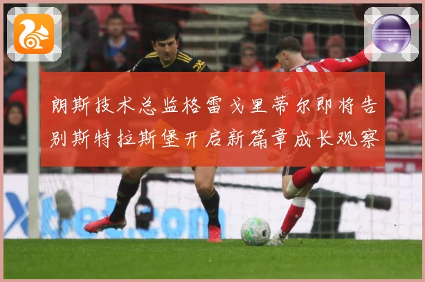 朗斯技术总监格雷戈里蒂尔即将告别斯特拉斯堡开启新篇章成长观察：最新赛事动态与深度分析