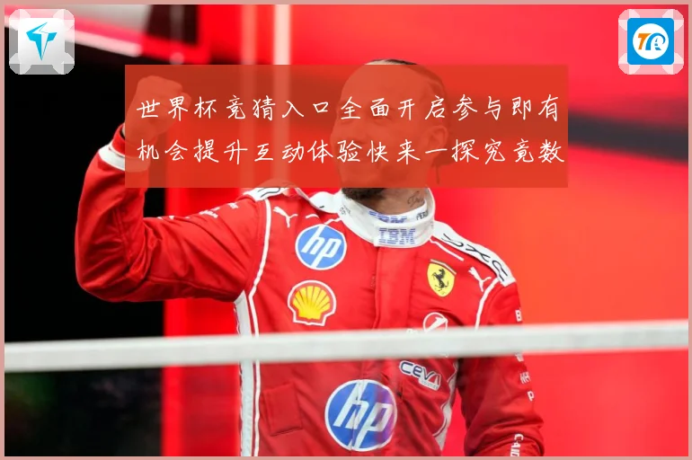 世界杯竞猜入口全面开启参与即有机会提升互动体验快来一探究竟数据研判：最新赛事动态与深度分析
