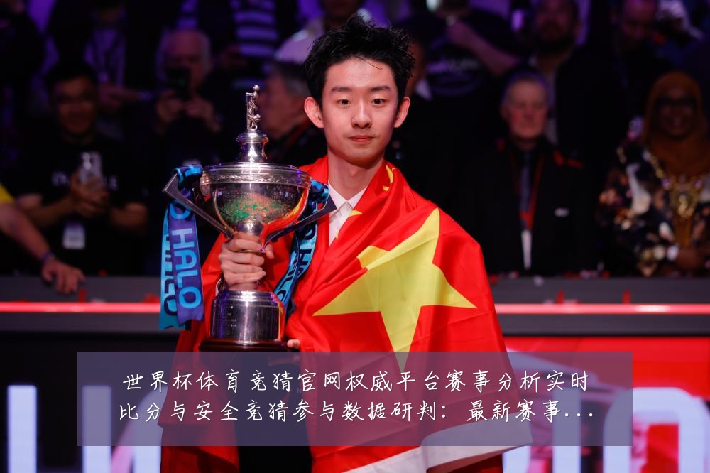 世界杯体育竞猜官网权威平台赛事分析实时比分与安全竞猜参与数据研判:最新赛事动态与深度分析