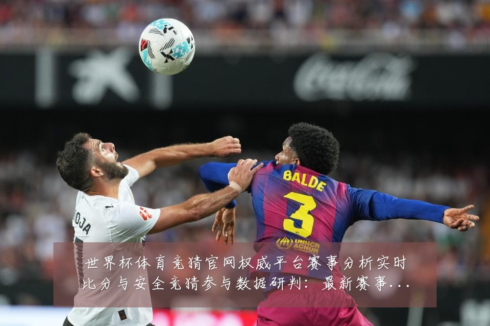 世界杯体育竞猜官网权威平台赛事分析实时比分与安全竞猜参与数据研判:最新赛事动态与深度分析