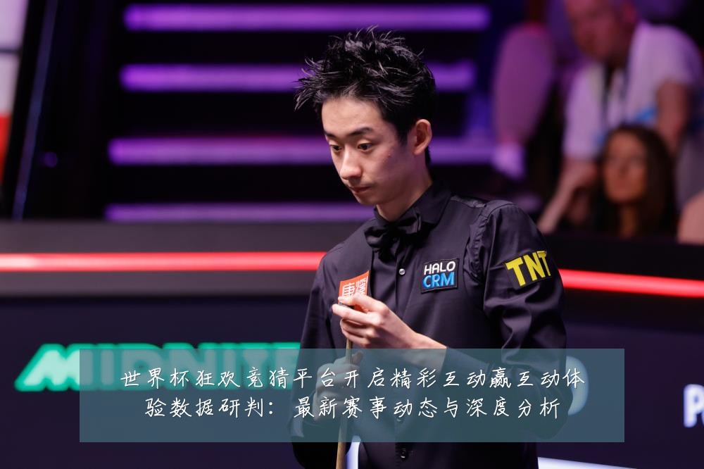 世界杯狂欢竞猜平台开启精彩互动赢互动体验数据研判:最新赛事动态与深度分析