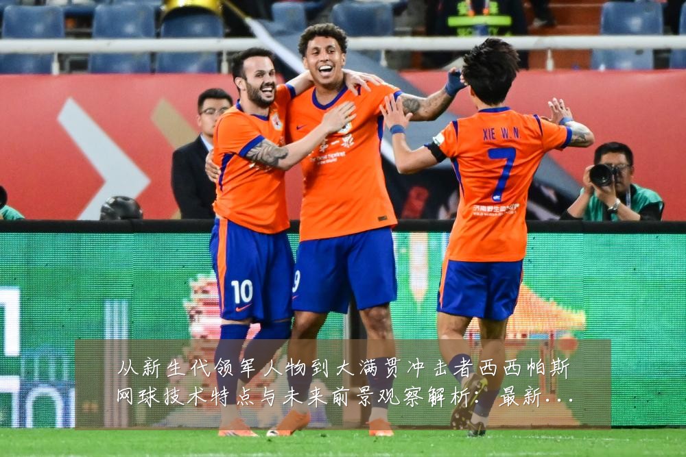 从新生代领军人物到大满贯冲击者西西帕斯网球技术特点与未来前景观察解析:最新赛事动态与深度分析